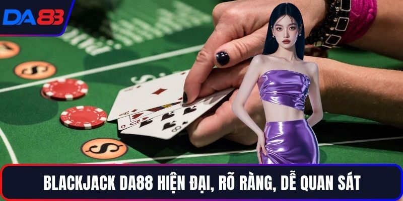 Blackjack DA88 hiện đại, rõ ràng, dễ quan sát