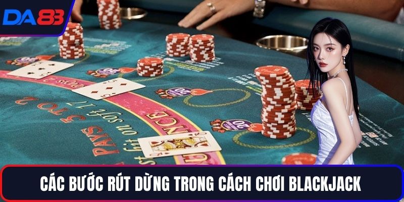 Các bước rút dừng trong cách chơi Blackjack
