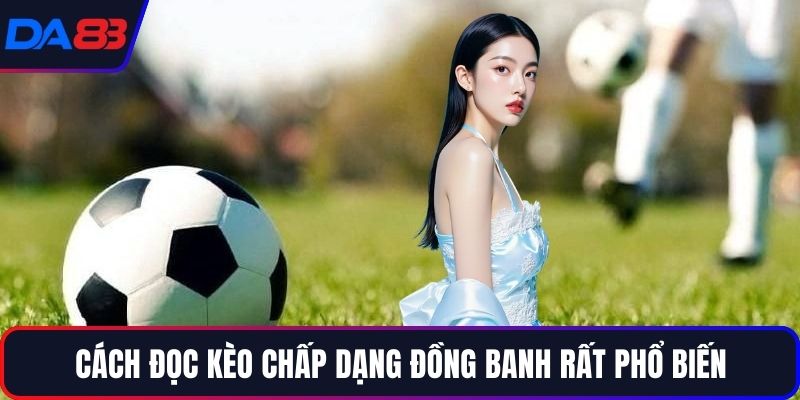Cách đọc kèo chấp dạng đồng banh rất phổ biến