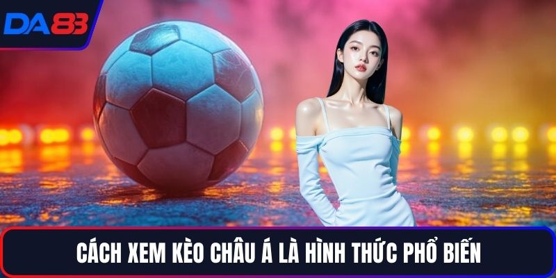 Cách xem kèo châu Á là hình thức phổ biến
