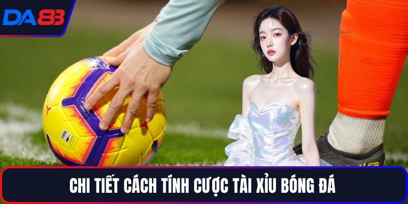 Chi tiết cách tính cược tài xỉu bóng đá