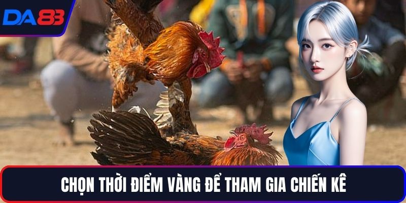 Chọn thời điểm vàng để tham gia chiến kê