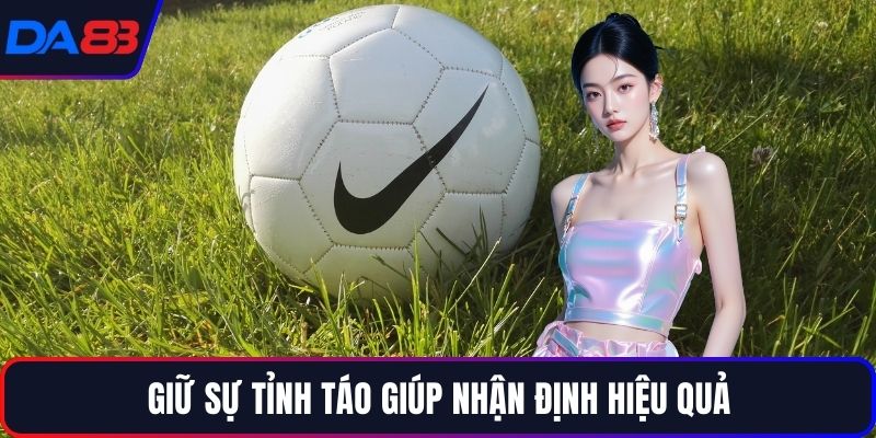 Giữ sự tỉnh táo giúp nhận định hiệu quả