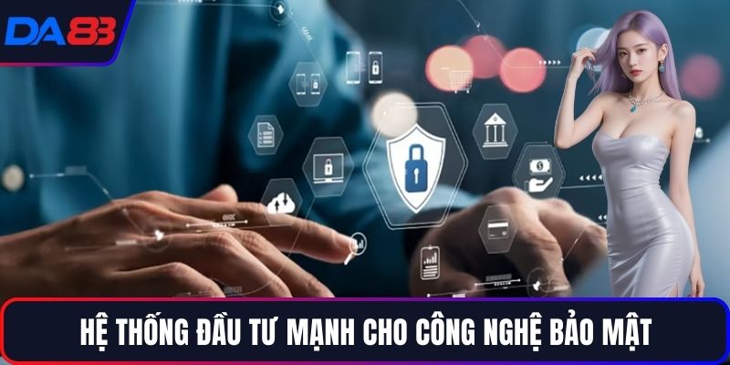 Hệ thống đầu tư mạnh cho công nghệ bảo mật