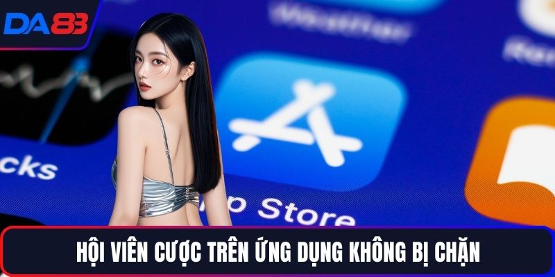 Hội viên cược trên ứng dụng không bị chặn