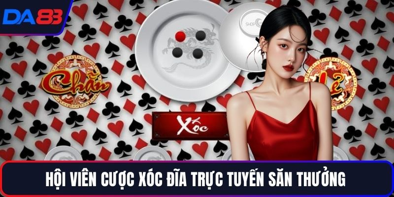 Hội viên cược Xóc Đĩa trực tuyến săn thưởng