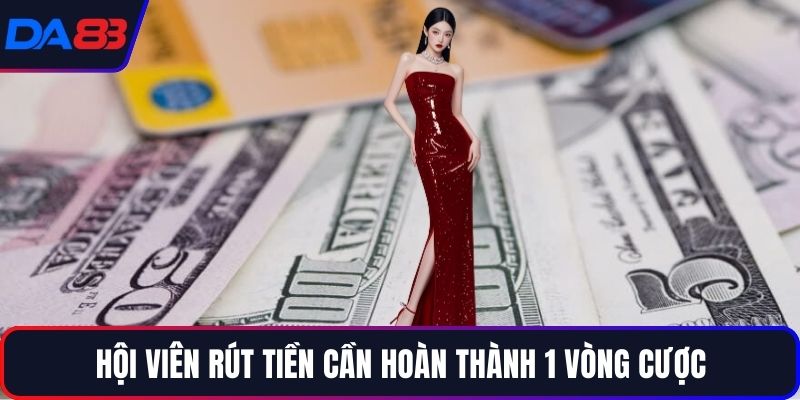 Hội viên rút tiền cần hoàn thành 1 vòng cược