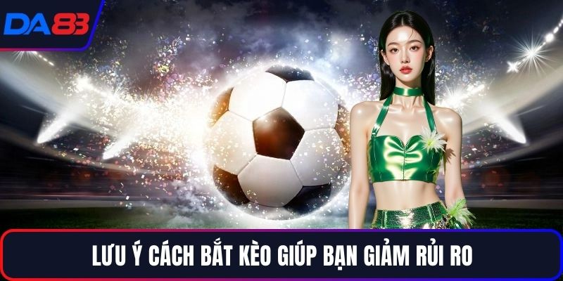 Lưu ý cách bắt kèo giúp bạn giảm rủi ro
