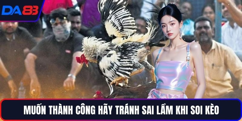 Muốn thành công hãy tránh sai lầm khi soi kèo