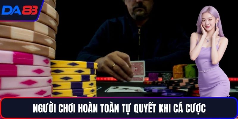 Người chơi hoàn toàn tự quyết khi cá cược