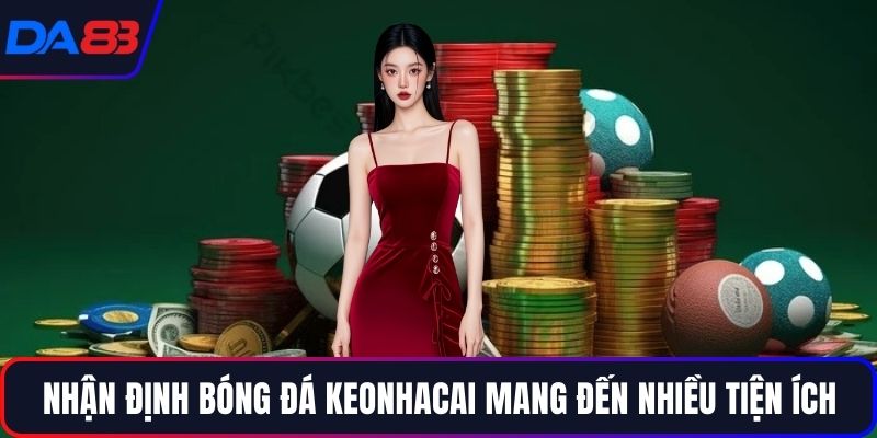 Nhận định bóng đá keonhacai mang đến nhiều tiện ích