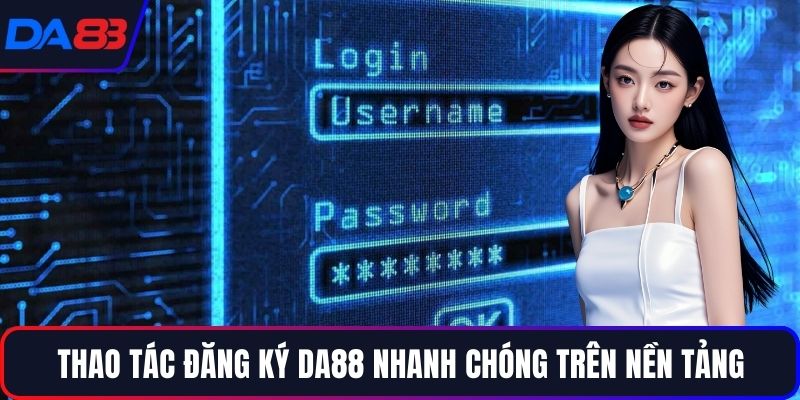 Thao tác đăng ký DA88 nhanh chóng trên nền tảng