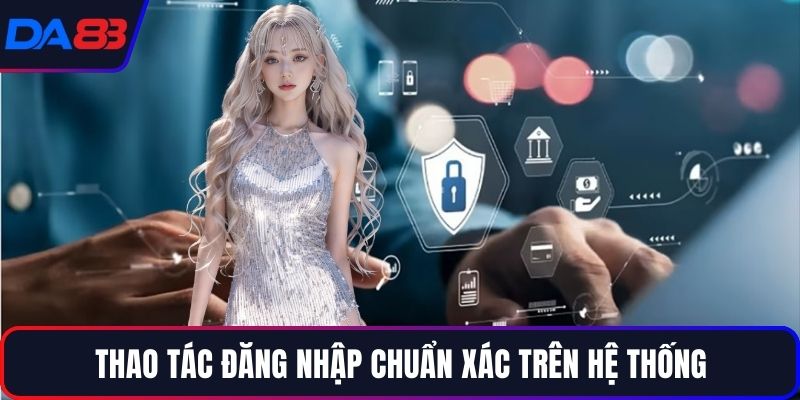Thao tác đăng nhập chuẩn xác trên hệ thống