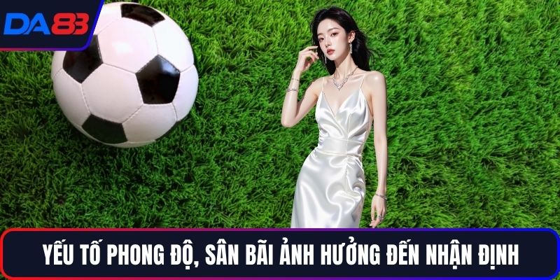 Yếu tố phong độ, sân bãi ảnh hưởng đến nhận định